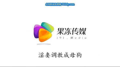 果冻传媒淫妻调教成母狗调教出轨淫妻