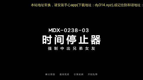 麻豆系列MDX-0238-03_時間停止器_強制中出兄弟女友官网抓取x