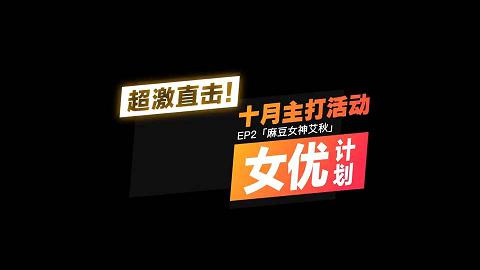 麻豆系列突袭女优计划-EP2麻豆女神艾秋-超激直击，十月主打活动