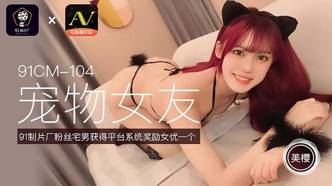 國產AV91制片廠91CM104寵物女友美櫻