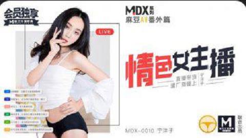 麻豆系列國產麻豆AV MDX MDX0010 情色女主播 寧洋子宁洋子MDX-0010情色女主播