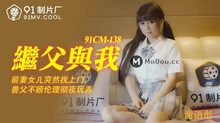 91CM-138繼父與我前妻女兒突然找上門禽獸父親不顧倫理徹夜玩弄
