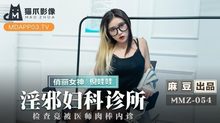 MMZ-054淫邪婦科診所檢查竟被醫師肉棒內診