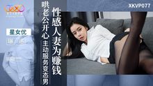 XKVP077性感人妻為賺錢哄老公開心主動服務變態男