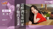 XKVP129送醉酒兄弟回家操了他的美艷嬌妻