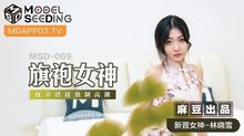 MSD-069旗袍女神擾弄搓揉強制高潮