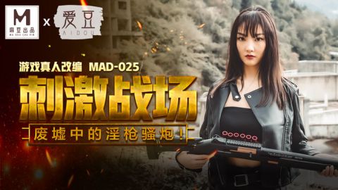 麻豆系列MAD-025_吃鸡的刺激战场_废墟中的淫枪骚炮_游戏真人改编大作！官网抓取