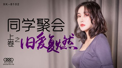 麻豆系列XK8102同学聚会上卷天美抓取