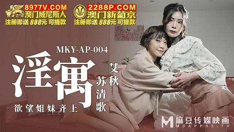 麻豆系列MKY-AP-004_淫寓_欲望姊妹齐上官网抓取