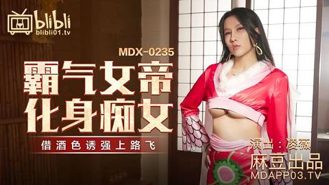 麻豆系列MDX-0235-01_霸气女帝化身痴女_藉酒色诱强上路飞官网抓取.