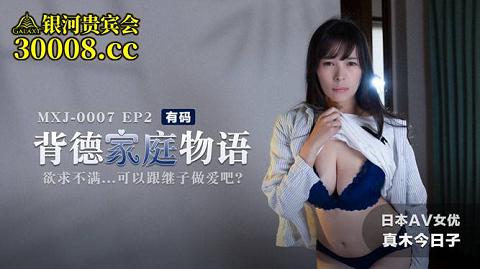 麻豆系列日本AV女優真木今日子出演MXJ-0007-2_背德家庭物語EP2_欲求不滿...可以跟繼子做愛吧