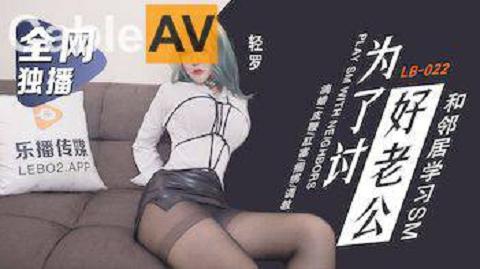 LB-022轻罗为了讨好老公和邻居学习SM乐播传媒独家原创20211104-官网无水印