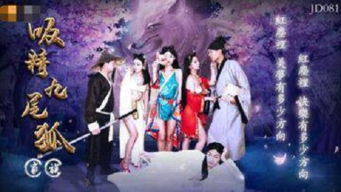 精东影业最新出品JD081吸精九尾狐家族淫乱群P