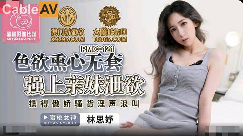 麻豆系列國產AV蜜桃影像傳媒PMC121色欲熏心無套強上親妹泄欲林思妤