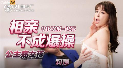 91KCM-065相亲不成爆操公主病女孩